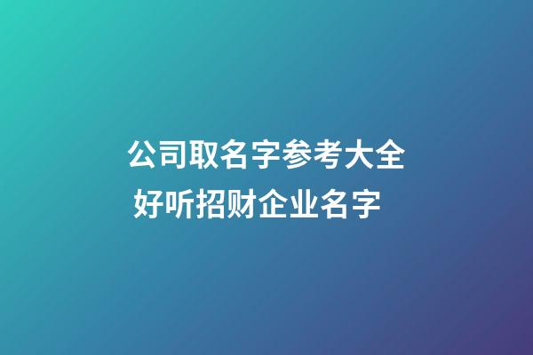 公司取名字参考大全 好听招财企业名字